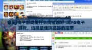 玩pg电子游戏用什么浏览器好-玩PG电子游戏，选择最佳浏览器的指南