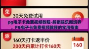 pg电子卡免费视频教程-解锁娱乐新境界，PG电子卡免费视频教程的实用指南