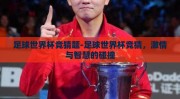 足球世界杯竞猜题-足球世界杯竞猜，激情与智慧的碰撞