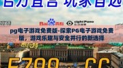 pg电子游戏免费版-探索PG电子游戏免费版，游戏乐趣与安全并行的新选择