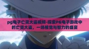 pg电子亡灵大盗视频-探索PG电子游戏中的亡灵大盗，一场视觉与智力的盛宴