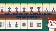 pg电子麻将试玩平台-探索PG电子麻将试玩平台的乐趣与魅力