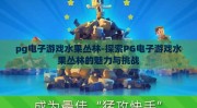 pg电子游戏水果丛林-探索PG电子游戏水果丛林的魅力与挑战