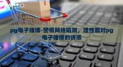 pg电子赌博-警惕网络陷阱，理性面对pg电子赌博的诱惑