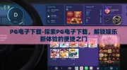 PG电子下载-探索PG电子下载，解锁娱乐新体验的便捷之门