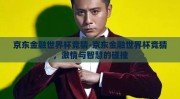 京东金融世界杯竞猜-京东金融世界杯竞猜，激情与智慧的碰撞