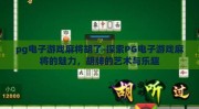 pg电子游戏麻将胡了-探索PG电子游戏麻将的魅力，胡牌的艺术与乐趣