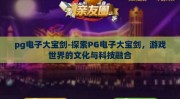 pg电子大宝剑-探索PG电子大宝剑，游戏世界的文化与科技融合