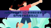 pg电子体育官方入口-解锁精彩赛事，尽在PG电子体育官方入口