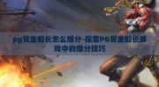pg赏金船长怎么爆分-探索PG赏金船长游戏中的爆分技巧