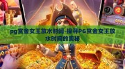 pg赏金女王放水时间-探寻PG赏金女王放水时间的奥秘