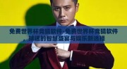 免费世界杯竞猜软件-免费世界杯竞猜软件，球迷的智慧盛宴与娱乐新选择