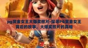 pg赏金女王大爆奖照片-探寻PG赏金女王背后的故事，大爆奖照片的真相