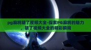 pg麻将胡了视频大全-探索PG麻将的魅力，胡了视频大全的精彩瞬间