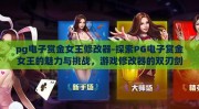 pg电子赏金女王修改器-探索PG电子赏金女王的魅力与挑战，游戏修改器的双刃剑