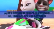 pg电子招财猫视频-探索PG电子招财猫视频，游戏娱乐与文化融合的新篇章