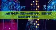 pg体育电子-探索PG体育电子，重塑体育竞技的数字化未来