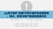 pg电子维护-探索PG电子维护的全面视角，技术、效率与用户体验的和谐共生