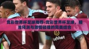 竞彩世界杯足球推荐-竞彩世界杯足球，精准预测与激情碰撞的完美结合