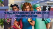 免费pg电子游戏模拟器-免费PG电子游戏模拟器的魅力与价值