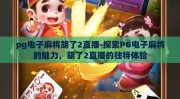 pg电子麻将胡了2直播-探索PG电子麻将的魅力，胡了2直播的独特体验