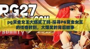 pg赏金女王大爆奖了吗-探寻PG赏金女王的传奇时刻，大爆奖的背后故事