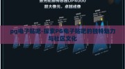 pg电子贴吧-探索PG电子贴吧的独特魅力与社区文化