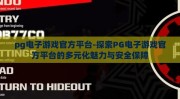 pg电子游戏官方平台-探索PG电子游戏官方平台的多元化魅力与安全保障
