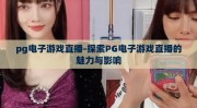 pg电子游戏直播-探索PG电子游戏直播的魅力与影响