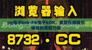 pg电子kok-PG电子KOK，重塑在线娱乐体验的革新力量
