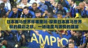 日本赛马世界杯哪里玩-探索日本赛马世界杯的精彩之旅，一场速度与激情的盛宴