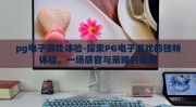 pg电子游戏体验-探索PG电子游戏的独特体验，一场感官与策略的盛宴