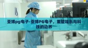 亚博pg电子-亚博PG电子，重塑娱乐与科技的边界