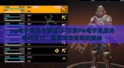 pg电子凤凰传奇技巧-探索PG电子凤凰传奇的技巧，解锁游戏策略的奥秘