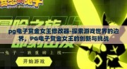 pg电子赏金女王修改器-探索游戏世界的边界，PG电子赏金女王的创新与挑战
