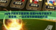 pg电子娱乐下载官网-探索PG电子娱乐下载官网，一站式娱乐新体验的开启