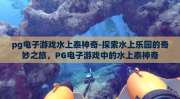 pg电子游戏水上泰神奇-探索水上乐园的奇妙之旅，PG电子游戏中的水上泰神奇