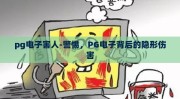 pg电子害人-警惕，PG电子背后的隐形伤害