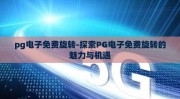 pg电子免费旋转-探索PG电子免费旋转的魅力与机遇