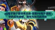 pg电子哪个最容易赢钱-探索PG电子游戏中的赢钱策略，理性与技巧的平衡