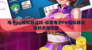 电子pg模拟器试玩-探索电子PG模拟器试玩的无限乐趣