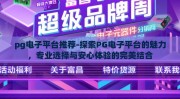 pg电子平台推荐-探索PG电子平台的魅力，专业选择与安心体验的完美结合