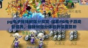 pg电子摇钱树爆分欣赏-探索PG电子游戏新境界，摇钱树爆分体验的深度赏析