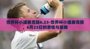世界杯小组赛竞猜6.23-世界杯小组赛竞猜，6月23日的激情与策略