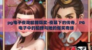 pg电子夜戏貂蝉爆奖-夜幕下的传奇，PG电子中的貂蝉与她的爆奖奇缘