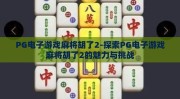PG电子游戏麻将胡了2-探索PG电子游戏麻将胡了2的魅力与挑战