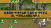 赏金船长PG电子试玩-赏金船长PG电子试玩，一场海上的冒险与挑战