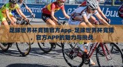 足球世界杯竞猜官方app-足球世界杯竞猜，官方APP的魅力与挑战