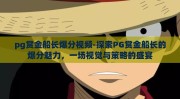 pg赏金船长爆分视频-探索PG赏金船长的爆分魅力，一场视觉与策略的盛宴