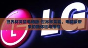 世界杯竞猜电脑版-世界杯竞猜，电脑版带来的新体验与策略